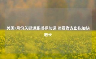 美国9月份关键通胀指标加速 消费者支出也加快增长