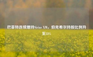 巴菲特连续增持Sirius XM，伯克希尔持股比例升至33%