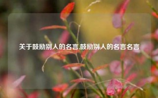 关于鼓励别人的名言,鼓励别人的名言名言