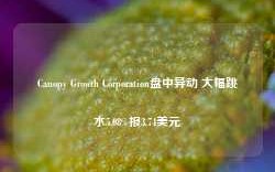 Canopy Growth Corporation盘中异动 大幅跳水5.08%报3.74美元