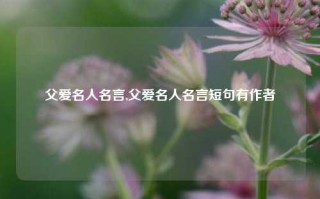 父爱名人名言,父爱名人名言短句有作者