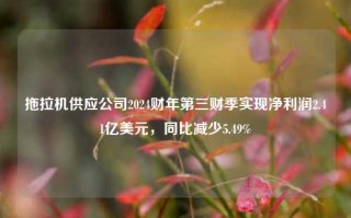 拖拉机供应公司2024财年第三财季实现净利润2.41亿美元，同比减少5.49%