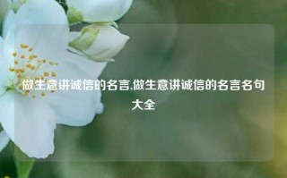 做生意讲诚信的名言,做生意讲诚信的名言名句大全