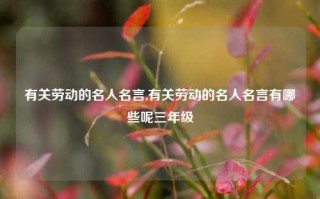 有关劳动的名人名言,有关劳动的名人名言有哪些呢三年级