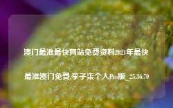 澳门最准最快网站免费资料2021年最快最准澳门免费,李子柒个人Pro版_25.36.70