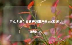 日本今年企业破产数量已超8000家 同比增加17.6%