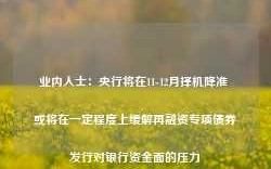 业内人士：央行将在11-12月择机降准 或将在一定程度上缓解再融资专项债券发行对银行资金面的压力