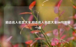 励志名人名言大全,励志名人名言大全100句简短一点