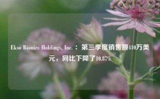 Ekso Bionics Holdings, Inc. ：第三季度销售额410万美元，同比下降了10.87%