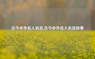 古今中外名人名言,古今中外名人名言故事