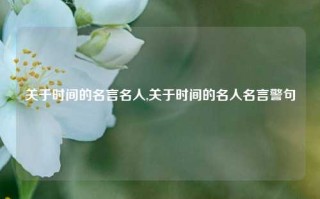 关于时间的名言名人,关于时间的名人名言警句