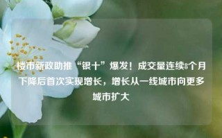 楼市新政助推“银十”爆发！成交量连续8个月下降后首次实现增长，增长从一线城市向更多城市扩大