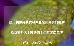 澳门精准免费资料大全聚侠网澳门精准免费资料大全聚侠网全牟开奖结果,李子柒个人Pro版_25.36.99