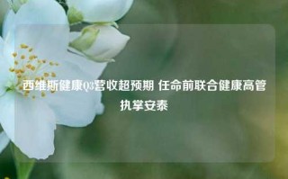 西维斯健康Q3营收超预期 任命前联合健康高管执掌安泰