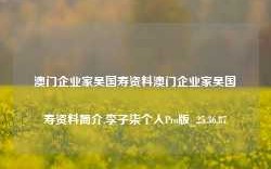 澳门企业家吴国寿资料澳门企业家吴国寿资料简介,李子柒个人Pro版_25.36.87