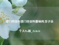 澳门特资料澳门特资料雷锋网,李子柒个人Pro版_25.36.54