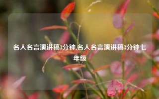 名人名言演讲稿3分钟,名人名言演讲稿3分钟七年级