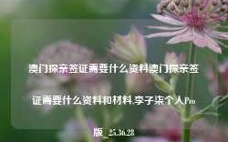 澳门探亲签证需要什么资料澳门探亲签证需要什么资料和材料,李子柒个人Pro版_25.36.28