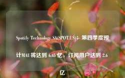 Spotify Technology SA(SPOT.US)：第四季度预计MAU将达到 6.65 亿，订阅用户达到 2.6 亿