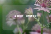 吴清发声，信息量很大