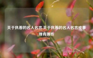 关于执着的名人名言,关于执着的名人名言或事理有哪些