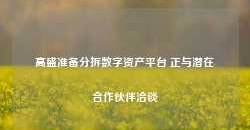 高盛准备分拆数字资产平台 正与潜在合作伙伴洽谈