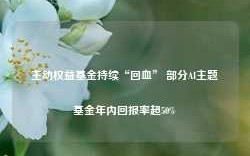 主动权益基金持续“回血” 部分AI主题基金年内回报率超50%