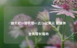 迪士尼Q4营收增6%达226亿美元 流媒体业务增长强劲