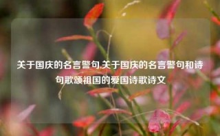 关于国庆的名言警句,关于国庆的名言警句和诗句歌颂祖国的爱国诗歌诗文