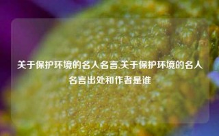 关于保护环境的名人名言,关于保护环境的名人名言出处和作者是谁