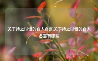 关于持之以恒的名人名言,关于持之以恒的名人名言有哪些