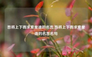 吾将上下而求索是谁的名言,吾将上下而求索是谁的名言名句