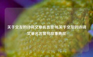 关于交友的诗词文章名言警句,关于交友的诗词文章名言警句故事典故