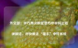 外交部：中方再次敦促菲方尽早纠正错误做法，尽快撤走“堤丰”中导系统