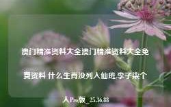 澳门精准资料大全澳门精准资料大全免费资料 什么生肖没列入仙班,李子柒个人Pro版_25.36.88