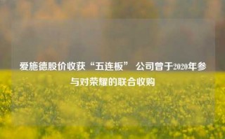 爱施德股价收获“五连板” 公司曾于2020年参与对荣耀的联合收购