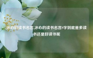 冰心的读书名言,冰心的读书名言9字到底是多读书还是好读书呢