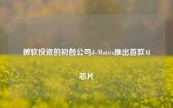 微软投资的初创公司d-Matrix推出首款AI芯片