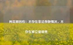 同花顺回应：不存在非法荐股情况，不存在被立案调查