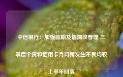 中信银行：加强临期及催清收管理 三季度个贷和信用卡月均新发生不良均较上半年回落