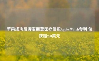 苹果成功反诉麦斯莫医疗侵犯Apple Watch专利 仅获赔250美元