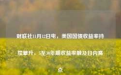 财联社11月12日电，美国国债收益率持续攀升，5至30年期收益率触及日内高点