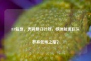 BP裁员、壳牌修订计划，欧洲能源巨头放弃低碳之路？