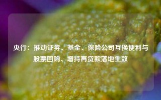 央行：推动证券、基金、保险公司互换便利与股票回购、增持再贷款落地生效