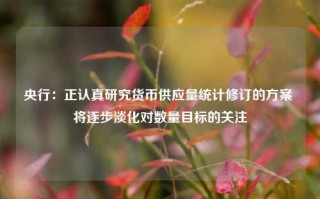 央行：正认真研究货币供应量统计修订的方案 将逐步淡化对数量目标的关注