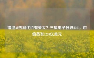 错过AI热潮代价有多大？三星电子狂跌32%，市值蒸发1220亿美元