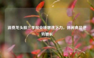 消费龙头股三季报业绩增速乏力，休闲食品逆势增长