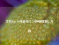 华为Mate X6开启预约 5分钟预定超2.7万部