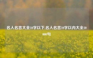 名人名言大全10字以下,名人名言10字以内大全10000句