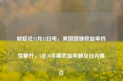 财联社11月12日电，美国国债收益率持续攀升，5至30年期收益率触及日内高点-第1张图片- 分享经典句子,名人名言,经典语录